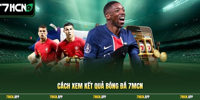 Cách xem kết quả bóng đá 7MCN