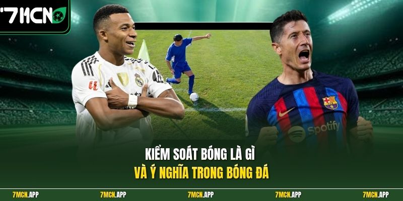 Kiểm soát bóng là gì và ý nghĩa trong bóng đá