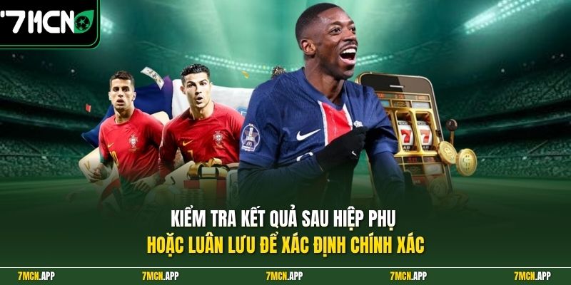 Kiểm tra kết quả sau hiệp phụ hoặc luân lưu để xác định chính xác