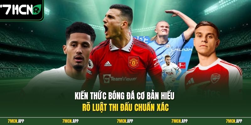 Kiến thức bóng đá cơ bản hiểu rõ luật thi đấu chuẩn xác