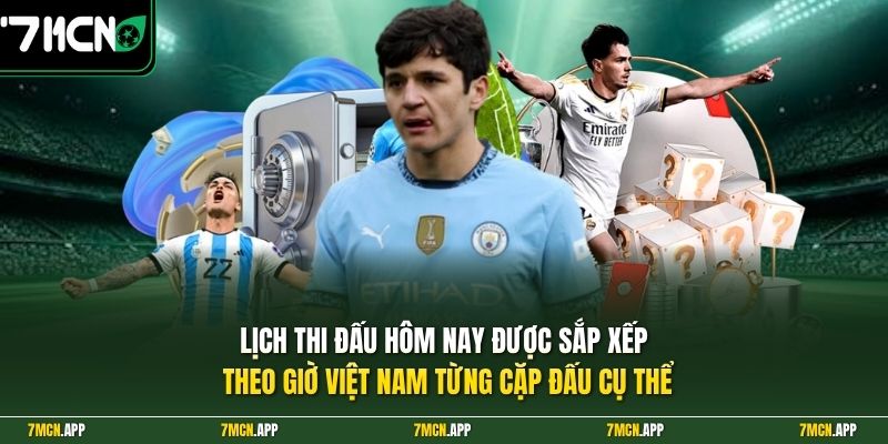 Lịch thi đấu hôm nay được sắp xếp theo giờ Việt Nam từng cặp đấu cụ thể