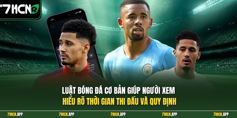 Luật bóng đá cơ bản giúp người xem hiểu rõ thời gian thi đấu và quy định