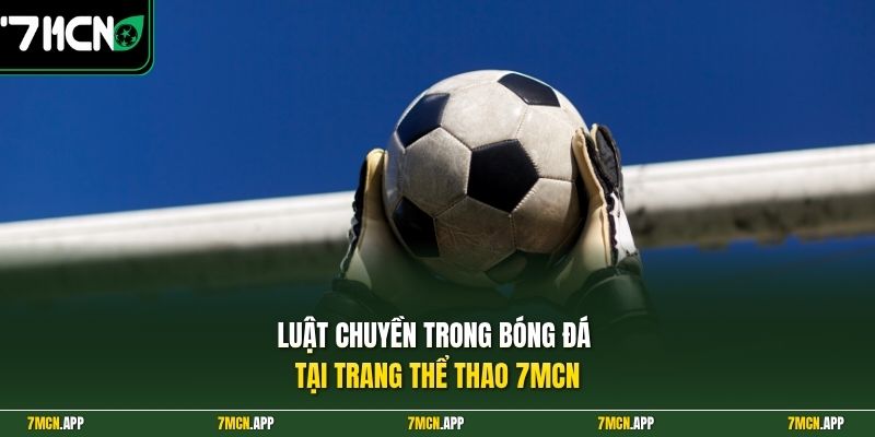 Luật chuyền trong bóng đá tại trang thể thao 7MCN 