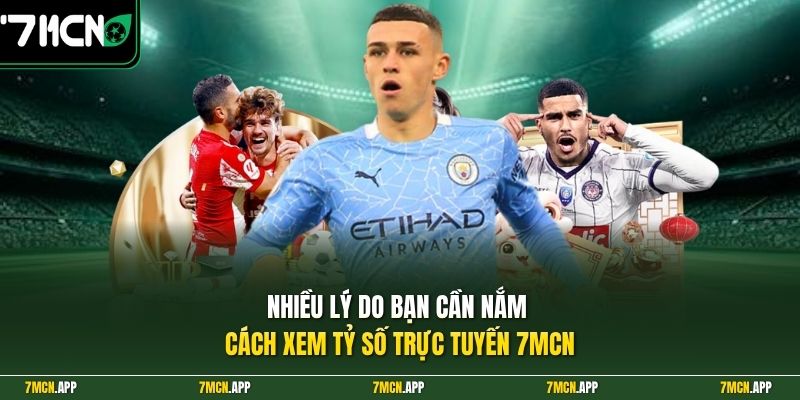 Nhiều lý do bạn cần nắm cách xem tỷ số trực tuyến 7MCN