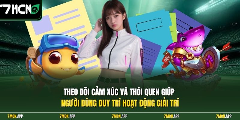 Theo dõi cảm xúc và thói quen giúp người dùng duy trì hoạt động giải trí